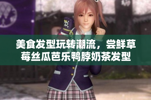 美食发型玩转潮流，尝鲜草莓丝瓜芭乐鸭脖奶茶发型