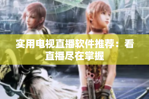 实用电视直播软件推荐：看直播尽在掌握