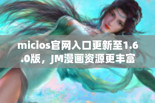 micios官网入口更新至1.6.0版，JM漫画资源更丰富