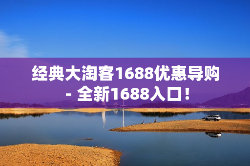 经典大淘客1688优惠导购 - 全新1688入口！