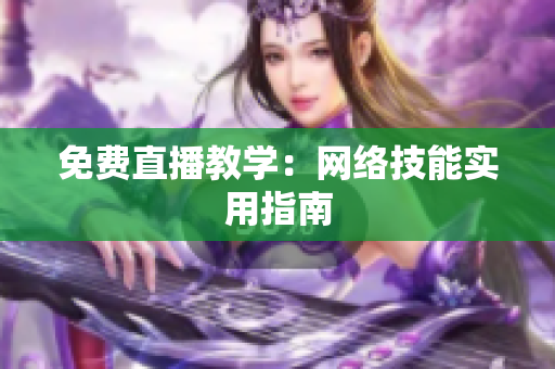 免费直播教学：网络技能实用指南