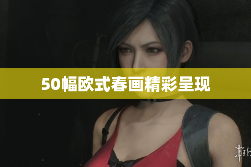 50幅欧式春画精彩呈现