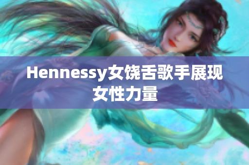 Hennessy女饶舌歌手展现女性力量