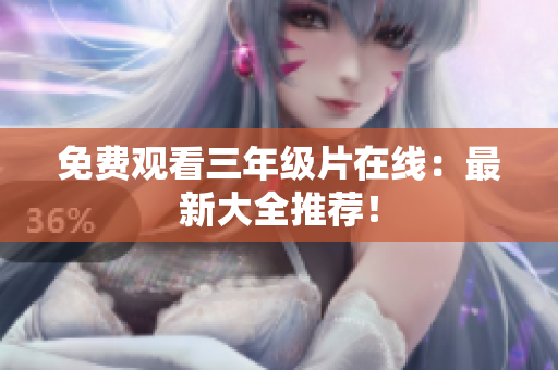 免费观看三年级片在线：最新大全推荐！