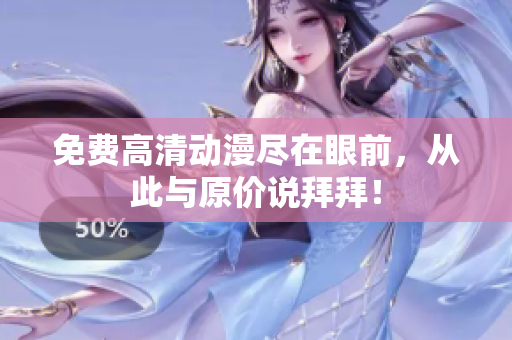 免费高清动漫尽在眼前，从此与原价说拜拜！