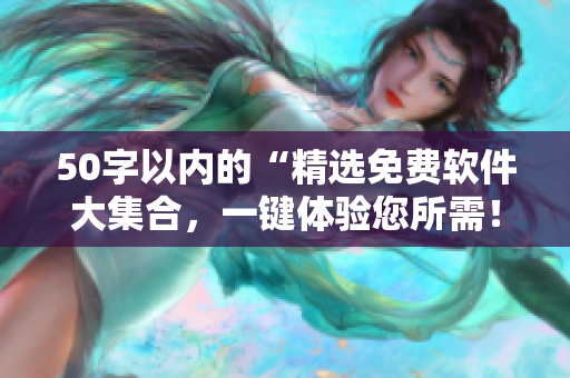 50字以内的“精选免费软件大集合，一键体验您所需！”