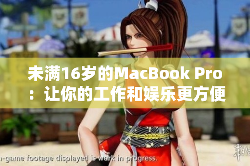 未满16岁的MacBook Pro：让你的工作和娱乐更方便