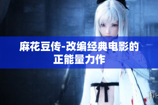 麻花豆传-改编经典电影的正能量力作