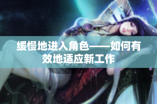 缓慢地进入角色——如何有效地适应新工作