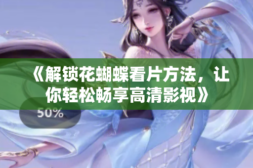 《解锁花蝴蝶看片方法，让你轻松畅享高清影视》