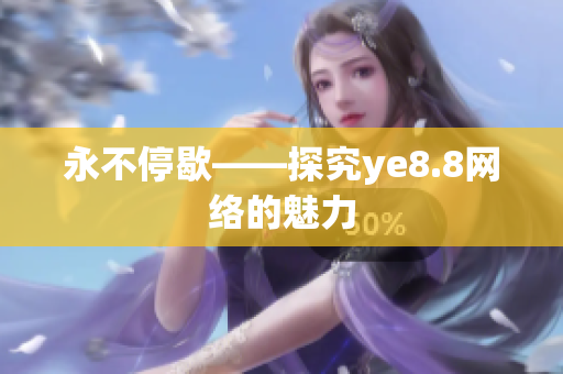 永不停歇——探究ye8.8网络的魅力