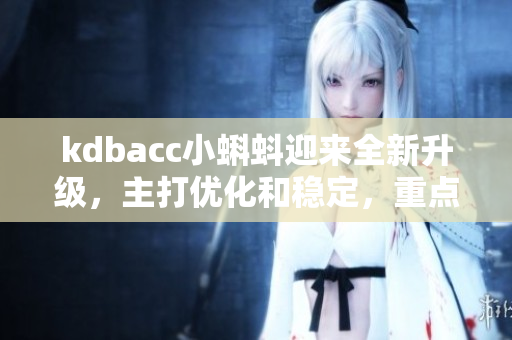 kdbacc小蝌蚪迎来全新升级，主打优化和稳定，重点提升用户体验
