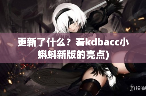 更新了什么？看kdbacc小蝌蚪新版的亮点)