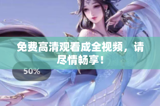 免费高清观看成全视频，请尽情畅享！