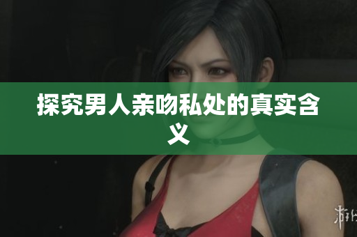 探究男人亲吻私处的真实含义