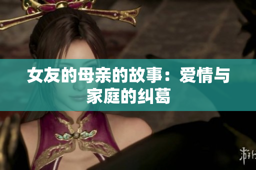 女友的母亲的故事：爱情与家庭的纠葛