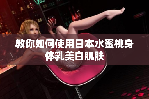 教你如何使用日本水蜜桃身体乳美白肌肤