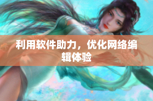 利用软件助力，优化网络编辑体验