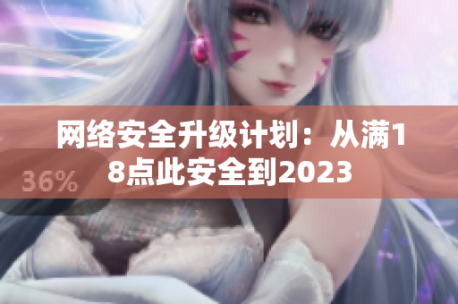 网络安全升级计划：从满18点此安全到2023