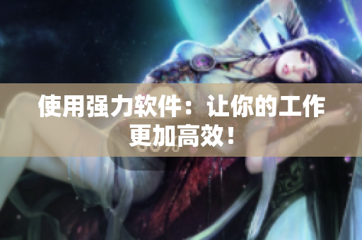 使用强力软件：让你的工作更加高效！