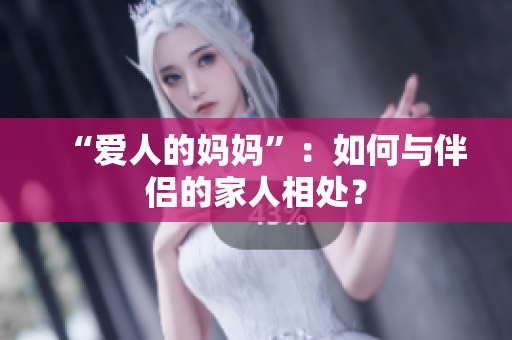 “爱人的妈妈”：如何与伴侣的家人相处？