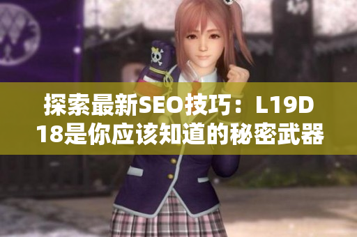 探索最新SEO技巧：L19D18是你应该知道的秘密武器