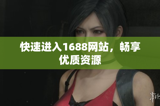 快速进入1688网站，畅享优质资源