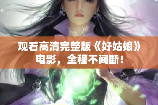 观看高清完整版《好姑娘》电影，全程不间断！