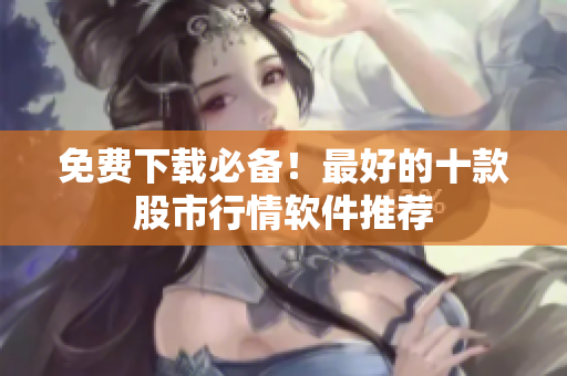 免费下载必备！最好的十款股市行情软件推荐