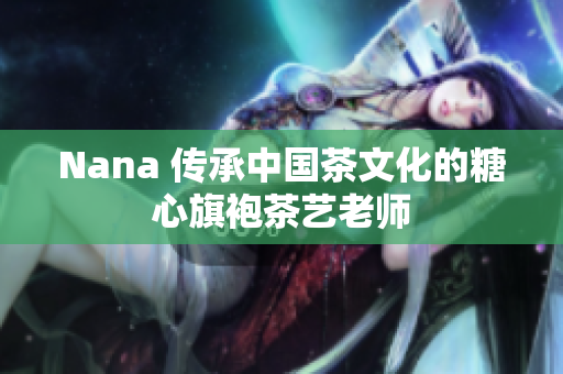 Nana 传承中国茶文化的糖心旗袍茶艺老师