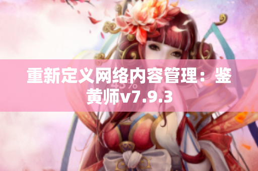 重新定义网络内容管理：鉴黄师v7.9.3