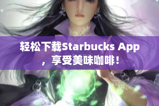 轻松下载Starbucks App，享受美味咖啡！