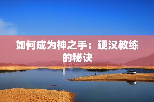 如何成为神之手：硬汉教练的秘诀