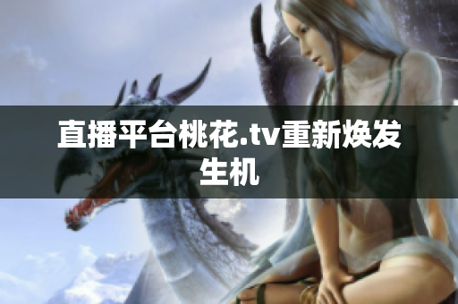 直播平台桃花.tv重新焕发生机