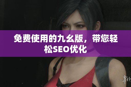 免费使用的九幺版，带您轻松SEO优化