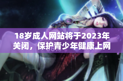 18岁成人网站将于2023年关闭，保护青少年健康上网
