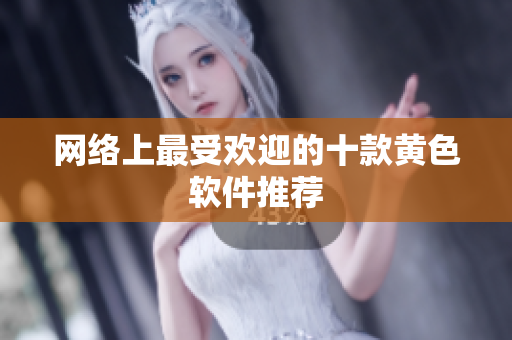 网络上最受欢迎的十款黄色软件推荐