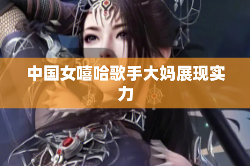 中国女嘻哈歌手大妈展现实力