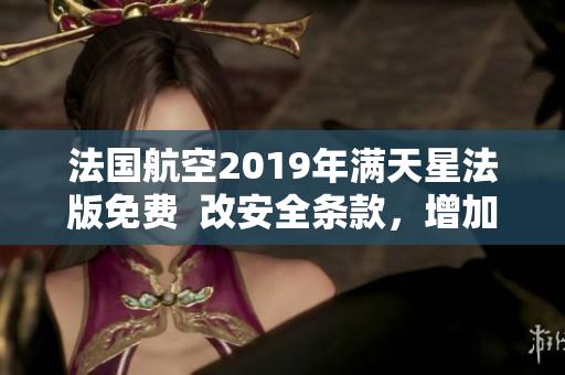 法国航空2019年满天星法版免费  改安全条款，增加额外服务
