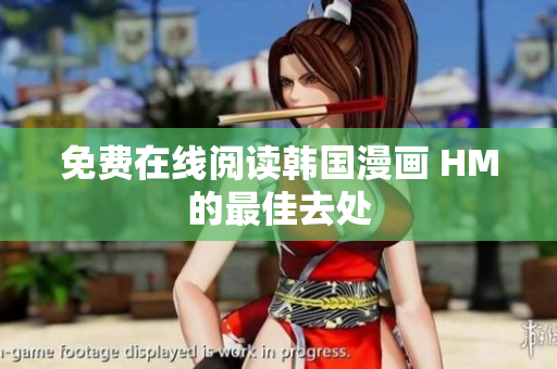 免费在线阅读韩国漫画 HM的最佳去处