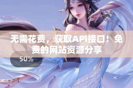 无需花费，获取API接口！免费的网站资源分享