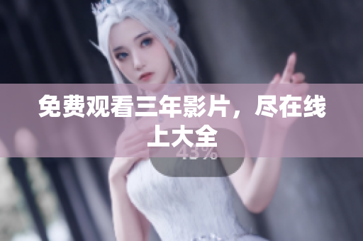 免费观看三年影片，尽在线上大全