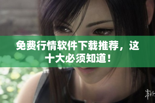 免费行情软件下载推荐，这十大必须知道！