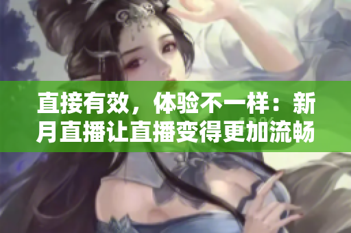 直接有效，体验不一样：新月直播让直播变得更加流畅