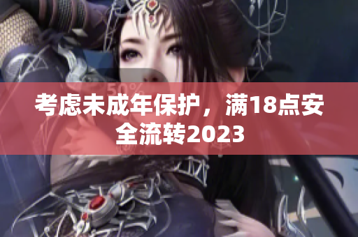 考虑未成年保护，满18点安全流转2023