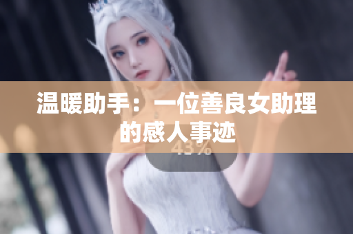 温暖助手：一位善良女助理的感人事迹