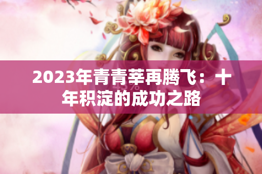 2023年青青莘再腾飞：十年积淀的成功之路