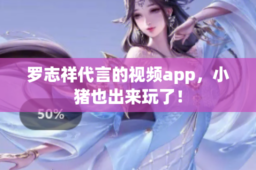 罗志祥代言的视频app，小猪也出来玩了！