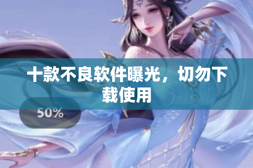 十款不良软件曝光，切勿下载使用