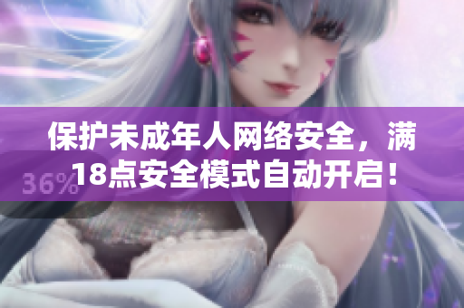 保护未成年人网络安全，满18点安全模式自动开启！